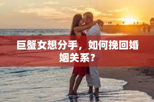 巨蟹女想分手，如何挽回婚姻关系？