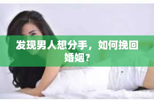 发现男人想分手,如何挽回婚姻? 发现男人想分手,如何挽回婚姻?