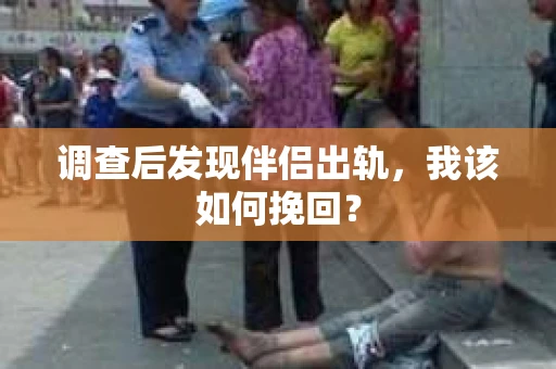调查后发现伴侣出轨，我该如何挽回？