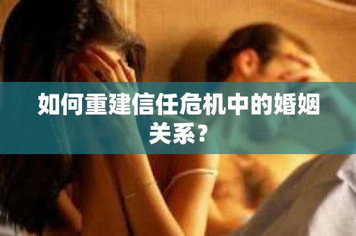 如何重建信任危机中的婚姻关系？