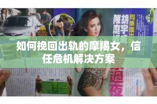 如何挽回出轨的摩羯女，信任危机解决方案