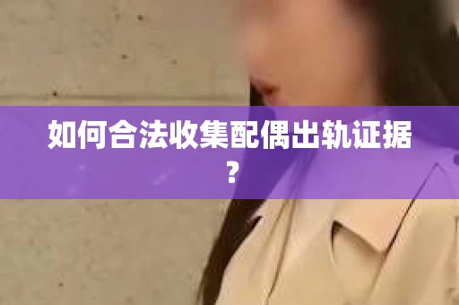 如何合法收集配偶出轨证据？