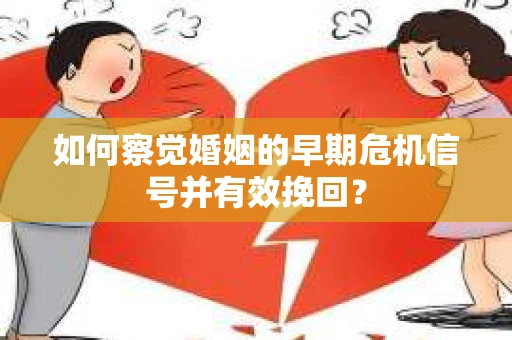 如何察觉婚姻的早期危机信号并有效挽回？