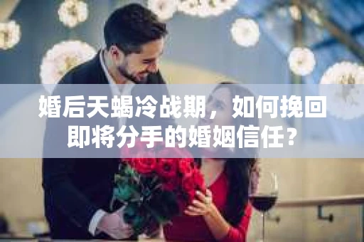 婚后天蝎冷战期，如何挽回即将分手的婚姻信任？