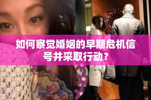 如何察觉婚姻的早期危机信号并采取行动？