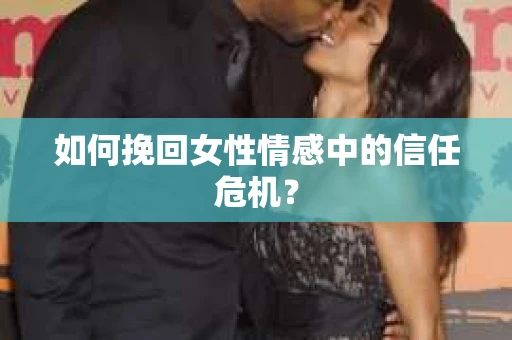 如何挽回女性情感中的信任危机？