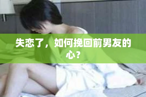 失恋了，如何挽回前男友的心？