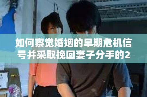如何察觉婚姻的早期危机信号并采取挽回妻子分手的21天法则？