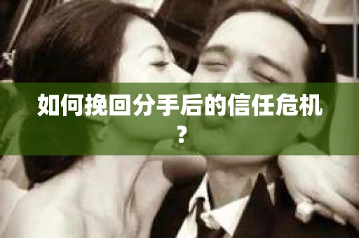如何挽回分手后的信任危机？