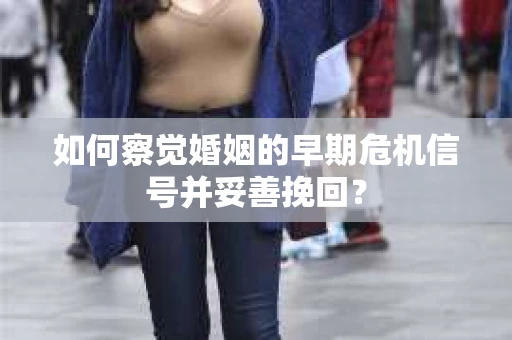 如何察觉婚姻的早期危机信号并妥善挽回？
