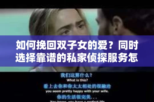 如何挽回双子女的爱？同时选择靠谱的私家侦探服务怎么办？