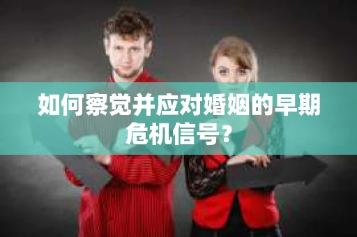 如何察觉并应对婚姻的早期危机信号？