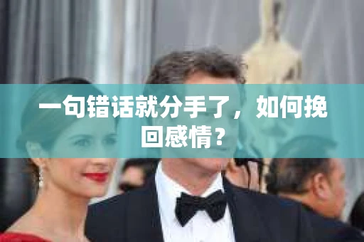 一句错话就分手了，如何挽回感情？