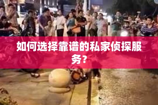 如何选择靠谱的私家侦探服务？