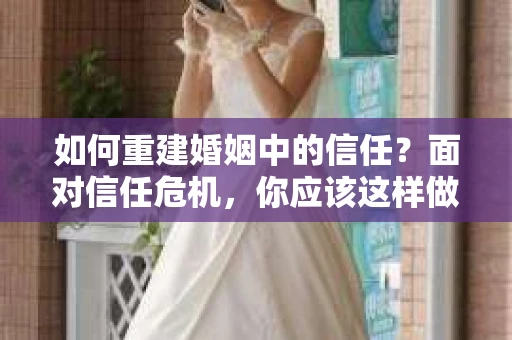 如何重建婚姻中的信任？面对信任危机，你应该这样做