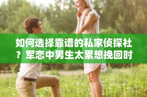 如何选择靠谱的私家侦探社？军恋中男生太累想挽回时怎么办？