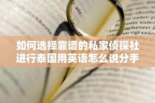 如何选择靠谱的私家侦探社进行泰国用英语怎么说分手挽回服务？