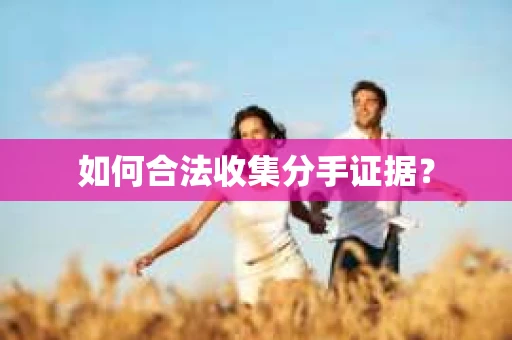 如何合法收集分手证据？