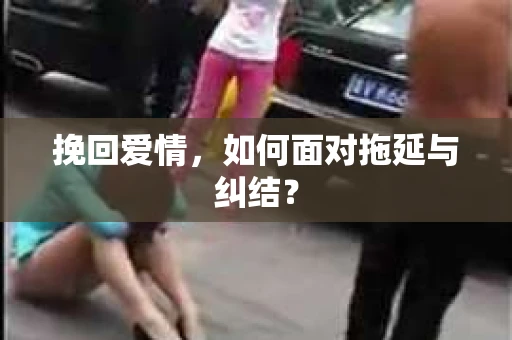 挽回爱情，如何面对拖延与纠结？