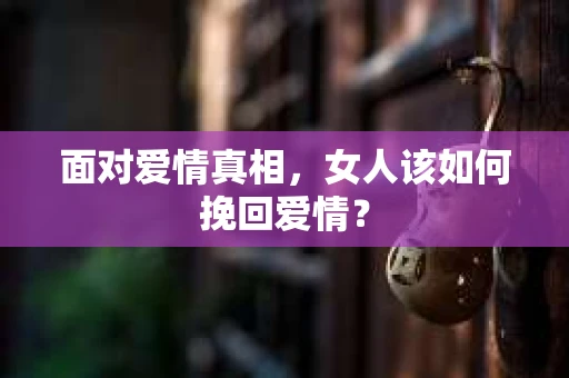 面对爱情真相，女人该如何挽回爱情？