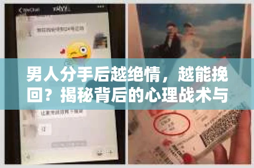 男人分手后越绝情，越能挽回？揭秘背后的心理战术与实际操作