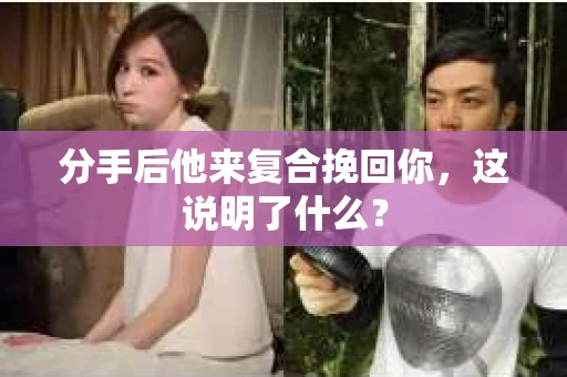 分手后他来复合挽回你，这说明了什么？