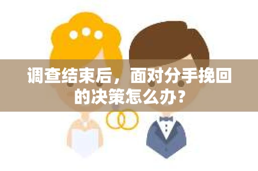 调查结束后，面对分手挽回的决策怎么办？