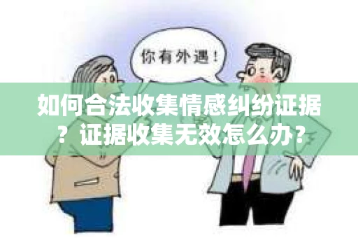 如何合法收集情感纠纷证据？证据收集无效怎么办？
