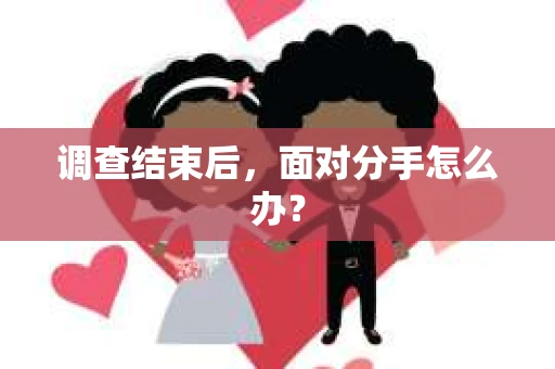调查结束后，面对分手怎么办？