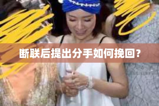 断联后提出分手如何挽回？