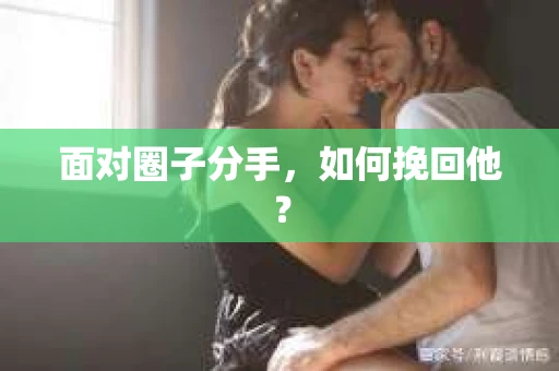面对圈子分手，如何挽回他？
