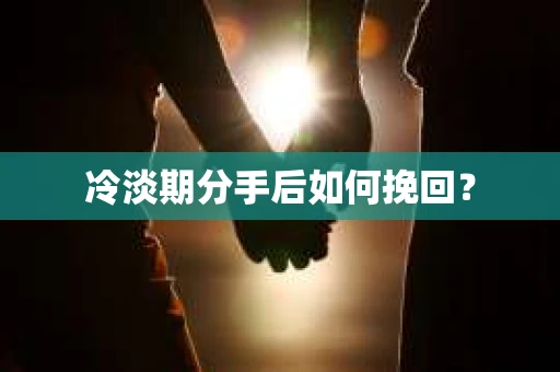 冷淡期分手后如何挽回？