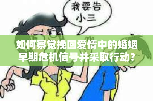 如何察觉挽回爱情中的婚姻早期危机信号并采取行动? 如何察觉挽回爱情中的婚姻早期危机信号并采取行动?