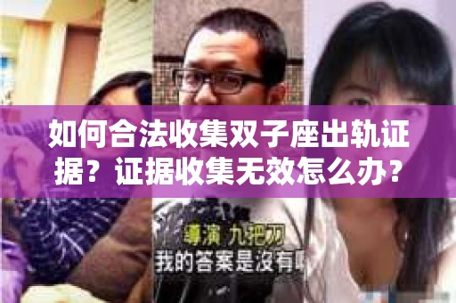 如何合法收集双子座出轨证据？证据收集无效怎么办？