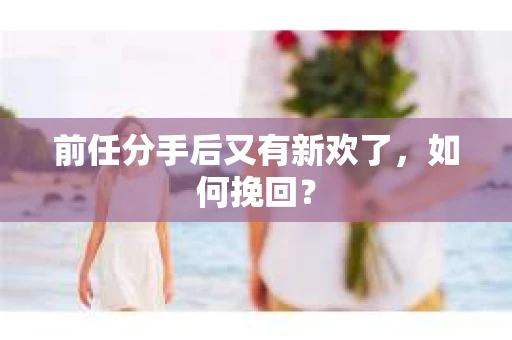 前任分手后又有新欢了，如何挽回？