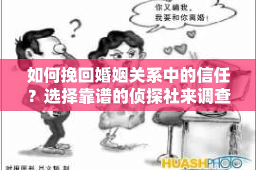 如何挽回婚姻关系中的信任？选择靠谱的侦探社来调查双方出轨怎么办？