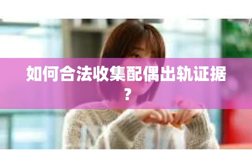 如何合法收集配偶出轨证据？