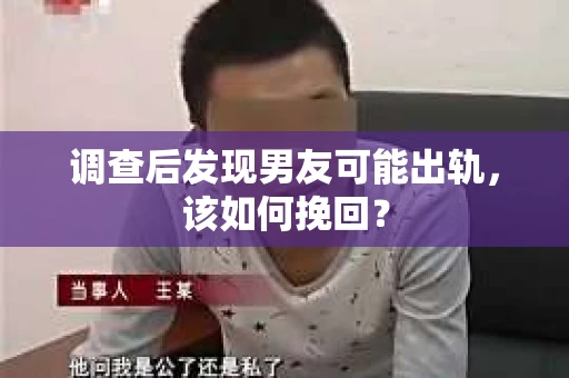 调查后发现男友可能出轨,该如何挽回? 调查后发现男友可能出轨,该如何挽回?