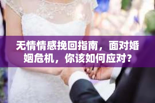 无情情感挽回指南，面对婚姻危机，你该如何应对？