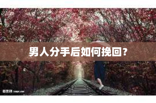 男人分手后如何挽回？