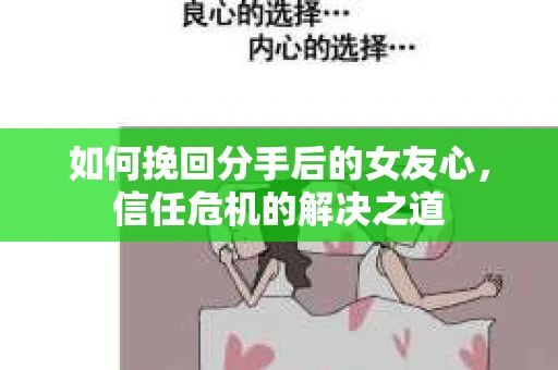 如何挽回分手后的女友心，信任危机的解决之道