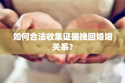 如何合法收集证据挽回婚姻关系？