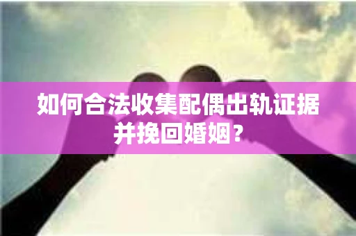 如何合法收集配偶出轨证据并挽回婚姻？
