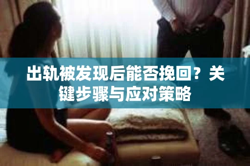 出轨被发现后能否挽回？关键步骤与应对策略