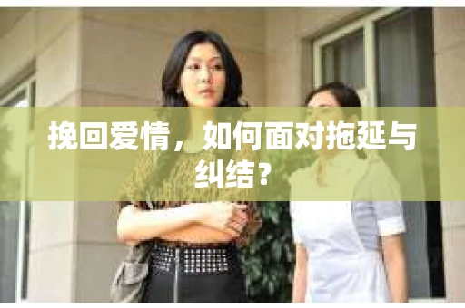 挽回爱情，如何面对拖延与纠结？