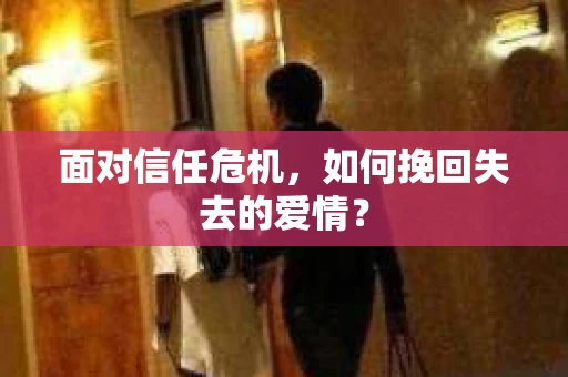 面对信任危机，如何挽回失去的爱情？