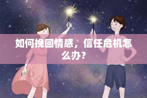 如何挽回情感，信任危机怎么办？