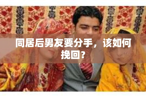 同居后男友要分手，该如何挽回？