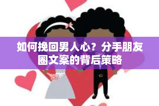 如何挽回男人心？分手朋友圈文案的背后策略