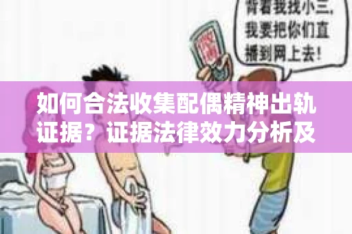 如何合法收集配偶精神出轨证据？证据法律效力分析及合法取证方法